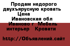 Продам недорого двухъярусную кровать › Цена ­ 10 000 - Ивановская обл., Иваново г. Мебель, интерьер » Кровати   